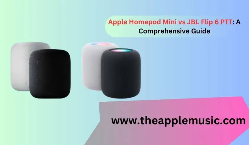 Apple Homepod Mini vs JBL Flip 6 PTT: A Comprehensive Guide